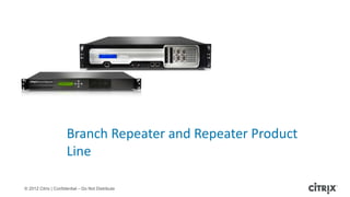 Branch Repeater and Repeater Product
                      Line

© 2012 Citrix | Confidential – Do Not Distribute
 