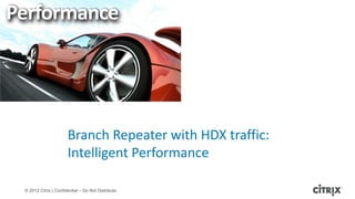 Performance




                       Branch Repeater with HDX traffic:
                       Intelligent Performance

 © 2012 Citrix | Confidential – Do Not Distribute
 