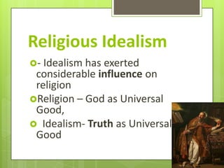 Religious Idealism
- Idealism hasexerted
 considerable influence on
 religion
Religion – God as Universal
 Good,
 Idealism- Truth as Universal
 Good
 