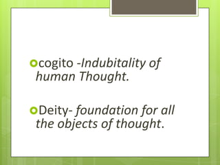 cogito -Indubitality of
 human Thought.

Deity- foundation for all
 the objects of thought.
 