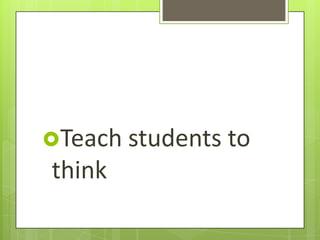 Teach students to
think
 