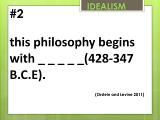 IDEALISM
#2

this philosophy begins
with _ _ _ _ _(428-347
B.C.E).
               (Orstein and Levine 2011)
 