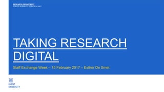 TAKING RESEARCH
DIGITAL
Staff Exchange Week – 15 February 2017 – Esther De Smet
RESEARCH DEPARTMENT
POLICY & QUALITY CONTROL UNIT
 