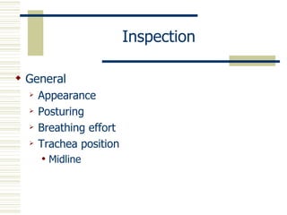 Inspection

 General
     Appearance
     Posturing
     Breathing effort
     Trachea position
         Midline
 