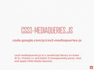 CSS3-MEDIAQUERIES.JS
code.google.com/p/css3-mediaqueries-js



 css3-mediaqueries.js is a JavaScript library to make
 IE 5+, Firefox 1+ and Safari 2 transparently parse, test
 and apply CSS3 Media Queries
 