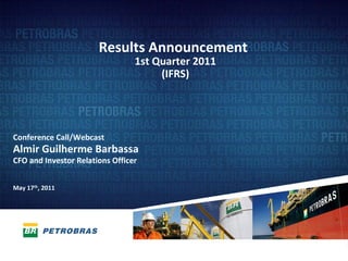 Results Announcement
                                 1st Quarter 2011 
                                      (IFRS)




Conference Call/Webcast
Almir Guilherme Barbassa 
CFO and Investor Relations Officer


May 17th, 2011




                                                     1
 