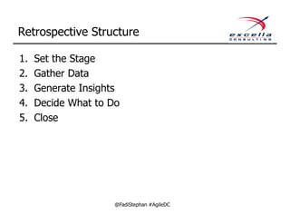 Retrospective Structure

1.   Set the Stage
2.   Gather Data
3.   Generate Insights
4.   Decide What to Do
5.   Close




                     @FadiStephan #AgileDC
 