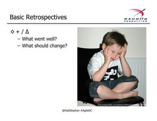 Basic Retrospectives

◊+ /
  – What went well?
  – What should change?




                                            http://www.flickr.com/photos/40055757@N00/1157649
                                            4/
                    @FadiStephan #AgileDC
 