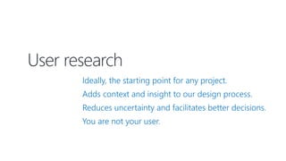 User research
Ideally, the starting point for any project.
Adds context and insight to our design process.
Reduces uncertainty and facilitates better decisions.
You are not your user.
 