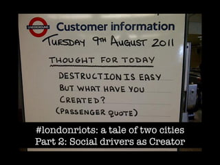 #londonriots: a tale of two cities"
Part 2: Social drivers as Creator
 