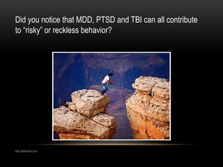 Did you notice that MDD, PTSD and TBI can all contribute
to “risky” or reckless behavior?
http://bblmedia.com
 