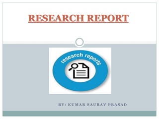 B Y : K U M A R S A U R A V P R A S A D
RESEARCH REPORT
 