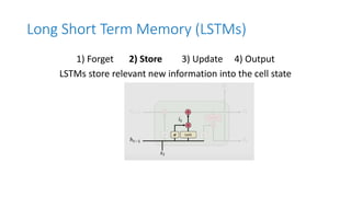 Long Short Term Memory (LSTMs)
1) Forget 2) Store 3) Update 4) Output
LSTMs store relevant new information into the cell state
 