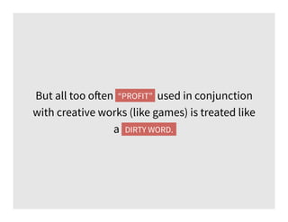 But all too often “profit” used in conjunction
with creative works (like games) is treated like
a dirty word.DIRTY WORD.
“PROFIT”
 