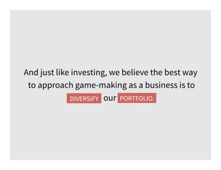 And just like investing, we believe the best way
to approach game-making as a business is to
diversify our portfolio.PORTFOLIO.DIVERSIFY
 