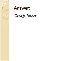 Answer:
George Smoot
 