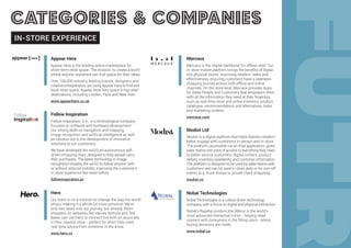 IN-STORE EXPERIENCE
Appear Here
Appear Here is the leading online marketplace for
short-term retail space. The mission: to create a world
where anyone, anywhere can find space for their ideas.
Over 100,000 industry leading brands, designers and
creative entrepreneurs are using Appear Here to find and
book retail space. Appear Here lists space in top retail
destinations, including London, Paris and New York.
www.appearhere.co.uk
Follow Inspiration
Follow Inspiration, S.A., is a technological company
focused on software and hardware development.
Our strong skills on navigation and mapping,
image recognition and artificial intelligence as well
as robotics led to the development of innovative
solutions to our customers.
We have developed the wiiGO, an autonomous self-
driven shopping chart, designed to help people carry
their purchases. The latest technology in image
recognition enables the wiiGO to follow anyone, with
or without reduced mobility, improving the customer’s
in-store experience like never before.
followinspiration.pt
Hero
Our team is on a mission to change the way the world
shops, making it a whole lot more personal. We’re
only two years into our journey, but already 350m
shoppers on websites like Harvey Nichols and Ted
Baker can use Hero to connect live with an associate
in their nearest store - perfect for when they need
real-time advice from someone in the know.
www.hero.cx
Mercaux
Mercaux is the ‘digital backbone’ for offline retail. Our
in-store mobile platform brings the benefits of digital
into physical stores, improving retailers’ sales and
effectiveness, ensuring customers have a seamless
shopping journey across both offline and online
channels. On the store level, Mercaux provides Apps
for Sales People and Customers that empowers them
with all the information they need at their fingertips,
such as real-time store and online inventory, product
catalogue, recommendations and alternatives, looks
and marketing content.
mercaux.com
Modist Ltd
Modist is a digital platform that helps fashion retailers
better engage with customers in-person and in-store.
The platform, accessible via an iPad application, gives
sales teams one point of access to everything they need
to better service customers: digital content, product
details, inventory availability, and customer information.
The platform is designed to be used by sales teams with
customers and can be used in-store daily or for one-off
events (e.g. trunk shows or private client shopping).
modist.co
Nobal Technologies
Nobal Technologies is a culture driven technology
company, with a focus on digital and physical interaction.
Nobal’s flagship product, the iMirror, is the world’s
most advanced interactive mirror - helping retail
connect with consumers in the fitting room - where
buying decisions are made.
www.nobal.ca
CATEGORIES & COMPANIES
IN-STORE EXPERIENCE
 