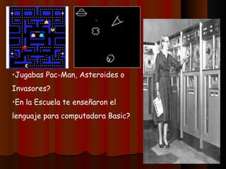 Jugabas Pac-Man, Asteroides o Invasores? En la Escuela te enseñaron el lenguaje para computadora Basic? 