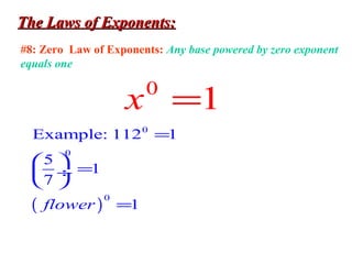 The Laws of Exponents:The Laws of Exponents:
#8: Zero Law of Exponents: Any base powered by zero exponent
equals one
0
1x =
( )
0
0
0
Example: 112 1
5
1
7
1flower
=
 
= ÷
 
=
 