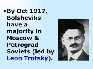 By Oct 1917, Bolsheviks have a majority in Moscow & Petrograd  Soviets (led by  Leon Trotsky ).   