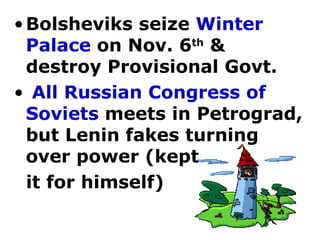 Bolsheviks seize  Winter Palace  on Nov. 6 th  & destroy Provisional Govt. All Russian Congress of Soviets  meets in Petrograd, but Lenin fakes turning over power (kept  it for himself)   