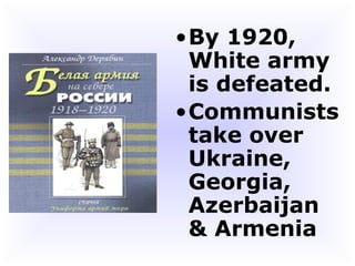 By 1920, White army is defeated.  Communists take over Ukraine, Georgia, Azerbaijan & Armenia   