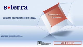 Защита корпоративной среды
От продуктов –От продуктов –
к решениямк решениям!!
Глеб Клименко, начальник отдела продаж
Андрей Шпаков, ведущий инженер-консультант
#CODEIB
 