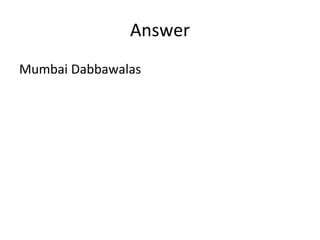 Answer
Mumbai Dabbawalas
 