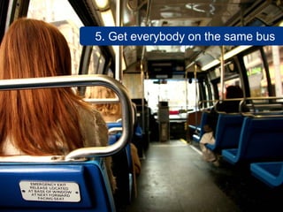 5. Get everybody on the same bus
 