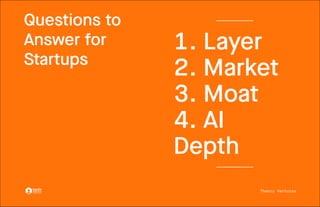 Theory Ventures
Questions to
Questions to
Answer for
Answer for
Startups
Startups
1. Layer
1. Layer
2. Market
2. Market
3. Moat
3. Moat
4. AI
4. AI
Depth
Depth
 