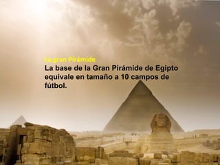 La gran Pirámide
La base de la Gran Pirámide de Egipto
equivale en tamaño a 10 campos de
fútbol.
 