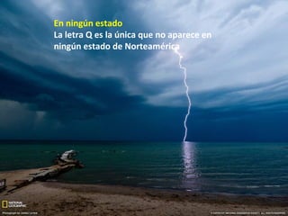 En ningún estado
La letra Q es la única que no aparece en
ningún estado de Norteamérica
 