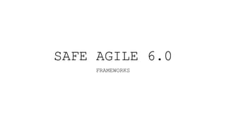 SAFE AGILE 6.0
FRAMEWORKS
 