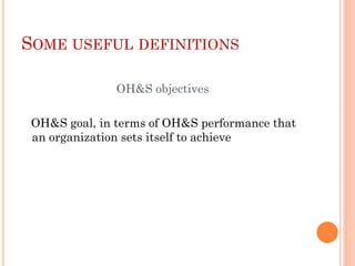 SOME USEFUL DEFINITIONS
OH&S objectives
OH&S goal, in terms of OH&S performance that
an organization sets itself to achieve
 