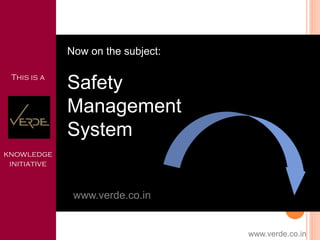 Now on the subject:
Safety
Management
System
www.verde.co.in
This is a
knowledge
initiative
www.verde.co.in
 