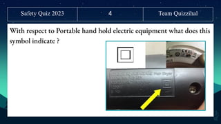 Safety Quiz 2023
With respect to Portable hand hold electric equipment what does this
symbol indicate ?
4 Team Quizzihal
 