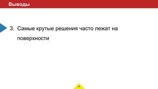 45
Выводы
3. Самые крутые решения часто лежат на
поверхности
 