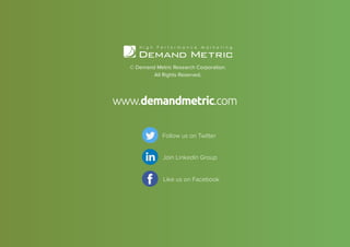 © Demand Metric Research Corporation.
All Rights Reserved.
www.demandmetric.com
Follow us on Twitter
Like us on Facebook
Join Linkedin Group
 