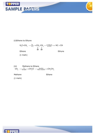 (ii)Ethene to Ethyne
2
4
Br 2 moles of
CCl alc.KOH2 2 2 2
H C=CH CH -CH HC CH
| |
Br Br
Ethene Ethyne
1 mark
(iii) Methane to Ethane
2
Cl Na,ether
Sunlight Wurtz reaction4 3 3 3
CH CH Cl CH CH
Methane Ethane
1 mark
 