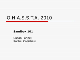 O.H.A.S.S.T.A, 2010 Sandbox 101 Susan Pannell Rachel Collishaw 