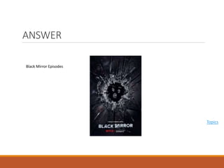 ANSWER
Topics
Black Mirror Episodes
 