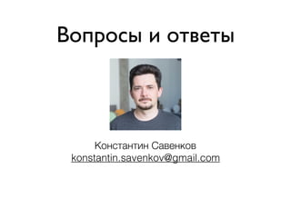 Вопросы и ответы
Константин Савенков
konstantin.savenkov@gmail.com
 