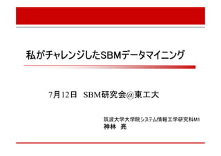 私がチャレンジしたSBMデータマイニング


  7月12日 SBM研究会@東工大

         筑波大学大学院システム情報工学研究科M1
         神林 亮
 