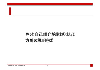 やっと自己紹介が終わりまして
                    やっと自己紹介が
                       自己紹介
                    方針の説明を
                    方針の説明をば




2008年7月12日 SBM研究会         8
 