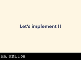 Let’s implement !!
さあ、実装しよう!!
 