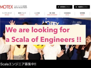 We are looking for
a Scala of Engineers !!
Scalaエンジニア募集中!!
 