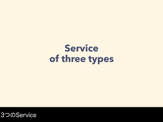 Service
of three types
3つのService
 