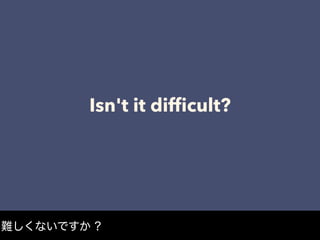 Isn't it difﬁcult?
難しくないですか ?
 