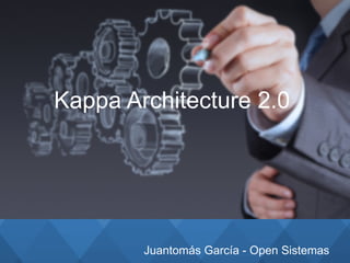 Juantomás García - Open Sistemas
Kappa Architecture 2.0
 