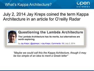 What’s Kappa Architecture?
July 2, 2014 Jay Kreps coined the term Kappa
Architecture in an article for O’reilly Radar
“Maybe we could call this the Kappa Achitecture, though it may
be too simple of an idea to merit a Greek letter”
 